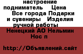 настроение подниматель) › Цена ­ 200 - Все города Подарки и сувениры » Изделия ручной работы   . Ненецкий АО,Нельмин Нос п.